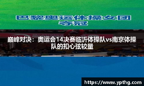 巅峰对决：奥运会14决赛临沂体操队vs南京体操队的扣心弦较量